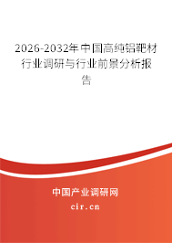 2026-2032年中國(guó)高純鋁靶材行業(yè)調(diào)研與行業(yè)前景分析報(bào)告