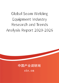 Global Seam Welding Equipment Industry Research and Trends Analysis Report 2020-2026 Global Seam Welding Equipment Industry Research and Trends Analysis Report 2020-2026