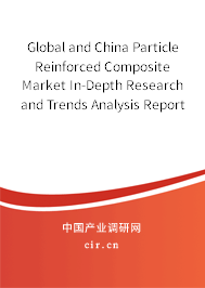 Global and China Particle Reinforced Composite Market In-Depth Research and Trends Analysis Report 2021-2027