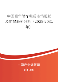 中國豪華轎車租賃市場現(xiàn)狀及前景趨勢分析（2025-2031年）