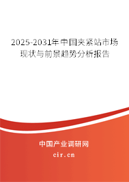 2025-2031年中國夾緊站市場現(xiàn)狀與前景趨勢分析報告 2025-2031年中國夾緊站市場現(xiàn)狀與前景趨勢分析報告