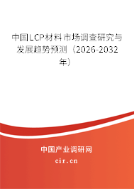 中國LCP材料市場調(diào)查研究與發(fā)展趨勢預(yù)測(2025-2031年) 中國LCP材料市場調(diào)查研究與發(fā)展趨勢預(yù)測(2025-2031年)