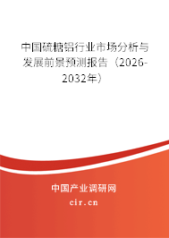 中國硫糖鋁行業(yè)市場分析與發(fā)展前景預測報告（2026-2032年）