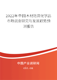 2022年中國木材防腐化學(xué)品市場(chǎng)調(diào)查研究與發(fā)展趨勢(shì)預(yù)測(cè)報(bào)告 2022年中國木材防腐化學(xué)品市場(chǎng)調(diào)查研究與發(fā)展趨勢(shì)預(yù)測(cè)報(bào)告