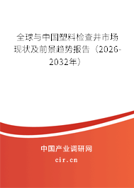 全球與中國塑料檢查井市場現(xiàn)狀及前景趨勢報告（2026-2032年）