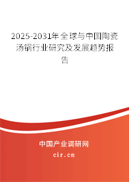 2025-2031年全球與中國陶瓷湯鍋行業(yè)研究及發(fā)展趨勢報告