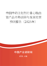 中國(guó)中藥注射劑行業(yè)心腦血管產(chǎn)品市場(chǎng)調(diào)研與發(fā)展前景預(yù)測(cè)報(bào)告(2025年) 中國(guó)中藥注射劑行業(yè)心腦血管產(chǎn)品市場(chǎng)調(diào)研與發(fā)展前景預(yù)測(cè)報(bào)告(2025年)