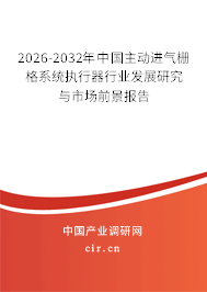 2026-2032年中國主動進氣柵格系統(tǒng)執(zhí)行器行業(yè)發(fā)展研究與市場前景報告