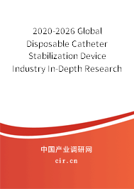 2020-2026 Global Disposable Catheter Stabilization Device Industry In-Depth Research and Market Outlook Report 2020-2026 Global Disposable Catheter Stabilization Device Industry In-Depth Research and Market Outlook Report