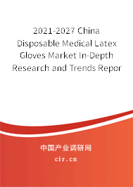 2021-2027 China Disposable Medical Latex Gloves Market In-Depth Research and Trends Report