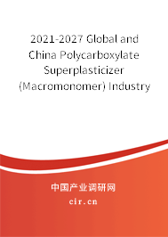 2021-2027 Global and China Polycarboxylate Superplasticizer (Macromonomer) Industry Research and Trends Report