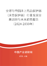 全球與中國床上用品保護器（床墊保護器）行業(yè)發(fā)展全面調(diào)研與未來趨勢報告（2024-2030年）