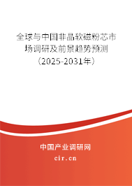 全球與中國非晶軟磁粉芯市場調(diào)研及前景趨勢預測（2025-2031年）