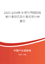 2025-2030年全球與中國(guó)鋁板樁行業(yè)研究及行業(yè)前景分析報(bào)告 2025-2030年全球與中國(guó)鋁板樁行業(yè)研究及行業(yè)前景分析報(bào)告