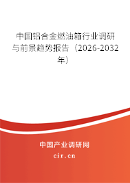 中國鋁合金燃油箱行業(yè)調(diào)研與前景趨勢報告(2026-2032年) 中國鋁合金燃油箱行業(yè)調(diào)研與前景趨勢報告(2026-2032年)