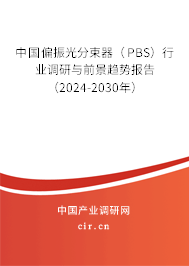 中國(guó)偏振光分束器（PBS）行業(yè)調(diào)研與前景趨勢(shì)報(bào)告（2024-2030年）