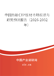 中國熱敏CTP版材市場現(xiàn)狀與趨勢預(yù)測報(bào)告(2026-2032年) 中國熱敏CTP版材市場現(xiàn)狀與趨勢預(yù)測報(bào)告(2026-2032年)