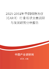 2025-2031年中國細胞治療（CAR-T）行業(yè)現(xiàn)狀全面調(diào)研與發(fā)展趨勢分析報告