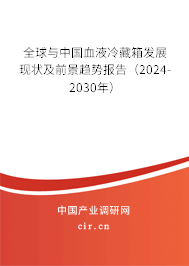 全球與中國血液冷藏箱發(fā)展現(xiàn)狀及前景趨勢報告（2024-2030年）