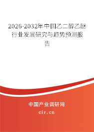 2026-2032年中國乙二醇乙醚行業(yè)發(fā)展研究與趨勢預測報告