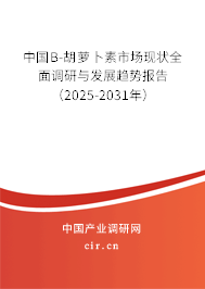 中國Β-胡蘿卜素市場現(xiàn)狀全面調(diào)研與發(fā)展趨勢報告（2025-2031年）