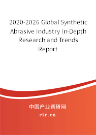 2020-2026 Global Synthetic Abrasive Industry In-Depth Research and Trends Report 2020-2026 Global Synthetic Abrasive Industry In-Depth Research and Trends Report