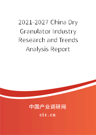 2021-2027 China Dry Granulator Industry Research and Trends Analysis Report 2021-2027 China Dry Granulator Industry Research and Trends Analysis Report