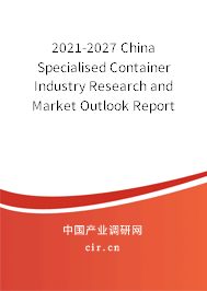 2021-2027 China Specialised Container Industry Research and Market Outlook Report
