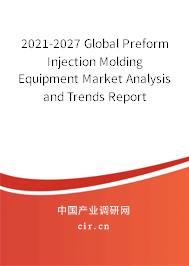 2021-2027 Global Preform Injection Molding Equipment Market Analysis and Trends Report