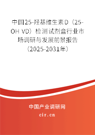 中國(guó)25-羥基維生素D（25-OH VD）檢測(cè)試劑盒行業(yè)市場(chǎng)調(diào)研與發(fā)展前景報(bào)告（2025-2031年）