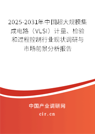2025-2031年中國(guó)超大規(guī)模集成電路（VLSI）計(jì)量、檢驗(yàn)和過(guò)程控制行業(yè)現(xiàn)狀調(diào)研與市場(chǎng)前景分析報(bào)告