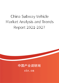 China Subway Vehicle Market Analysis and Trends Report 2021-2027 China Subway Vehicle Market Analysis and Trends Report 2021-2027