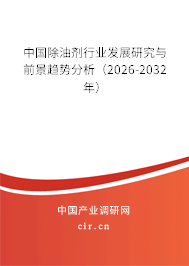 中國除油劑行業(yè)發(fā)展研究與前景趨勢分析（2026-2032年）