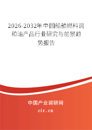 2026-2032年中國船舶燃料調(diào)和油產(chǎn)品行業(yè)研究與前景趨勢報告 2026-2032年中國船舶燃料調(diào)和油產(chǎn)品行業(yè)研究與前景趨勢報告