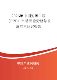 2026年中國對苯二胺(PPD)市場調查分析與發(fā)展前景研究報告 2026年中國對苯二胺(PPD)市場調查分析與發(fā)展前景研究報告