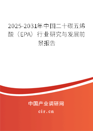 2025-2031年中國二十碳五烯酸（EPA）行業(yè)研究與發(fā)展前景報告