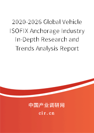 2020-2026 Global Vehicle ISOFIX Anchorage Industry In-Depth Research and Trends Analysis Report 2020-2026 Global Vehicle ISOFIX Anchorage Industry In-Depth Research and Trends Analysis Report