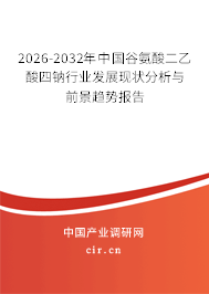 2026-2032年中國谷氨酸二乙酸四鈉行業(yè)發(fā)展現(xiàn)狀分析與前景趨勢報(bào)告