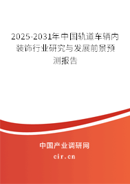 2025-2031年中國軌道車輛內(nèi)裝飾行業(yè)研究與發(fā)展前景預(yù)測報告