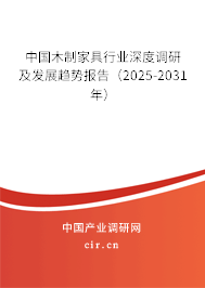 中國木制家具行業(yè)深度調(diào)研及發(fā)展趨勢報(bào)告（2025-2031年）