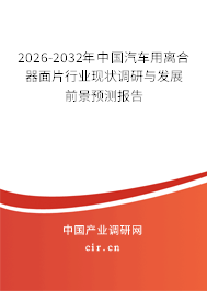 2026-2032年中國(guó)汽車用離合器面片行業(yè)現(xiàn)狀調(diào)研與發(fā)展前景預(yù)測(cè)報(bào)告