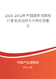 2026-2032年中國(guó)柔性線路板行業(yè)發(fā)展調(diào)研與市場(chǎng)前景報(bào)告 2026-2032年中國(guó)柔性線路板行業(yè)發(fā)展調(diào)研與市場(chǎng)前景報(bào)告