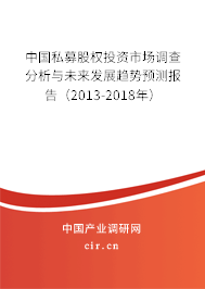 中國私募股權投資市場調查分析與未來發(fā)展趨勢預測報告(2013-2018年) 中國私募股權投資市場調查分析與未來發(fā)展趨勢預測報告(2013-2018年)