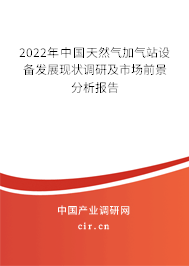 2022年中國天然氣加氣站設(shè)備發(fā)展現(xiàn)狀調(diào)研及市場前景分析報(bào)告