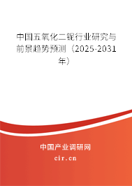 中國五氧化二鈮行業(yè)研究與前景趨勢預測（2025-2031年）