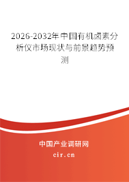 2026-2032年中國(guó)有機(jī)鹵素分析儀市場(chǎng)現(xiàn)狀與前景趨勢(shì)預(yù)測(cè)