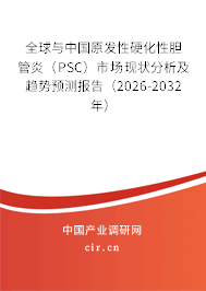 全球與中國原發(fā)性硬化性膽管炎（PSC）市場現(xiàn)狀分析及趨勢預(yù)測報告（2026-2032年）