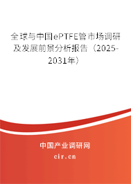 全球與中國ePTFE管市場調(diào)研及發(fā)展前景分析報(bào)告(2025-2031年) 全球與中國ePTFE管市場調(diào)研及發(fā)展前景分析報(bào)告(2025-2031年)
