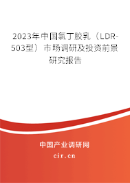 2023年中國氯丁膠乳（LDR-503型）市場調研及投資前景研究報告