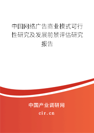 中國(guó)網(wǎng)絡(luò)廣告商業(yè)模式可行性研究及發(fā)展前景評(píng)估研究報(bào)告 中國(guó)網(wǎng)絡(luò)廣告商業(yè)模式可行性研究及發(fā)展前景評(píng)估研究報(bào)告